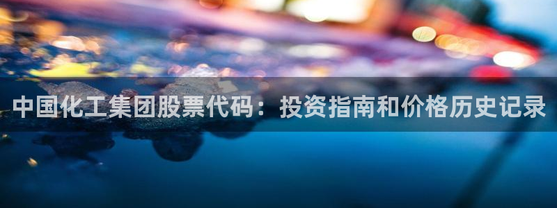 球盟会官网入口：中国化工集团股票代码：投资指南和价格历史记录