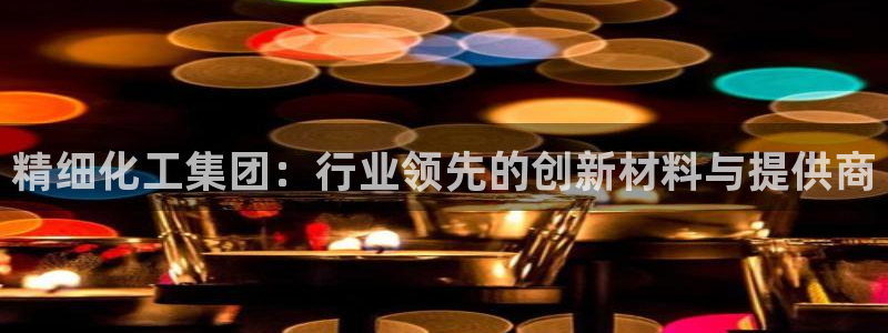 球盟会网址qm9 - 球盟会qmh网页版登录：精细化工集团：