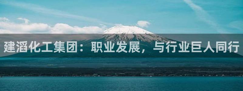 球盟会中国官方网站：建滔化工集团：职业发展，与行业巨人同行