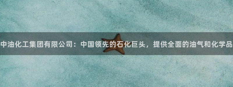 球盟会app最新地址下载安装：中油化工集团有限公司：中国领先