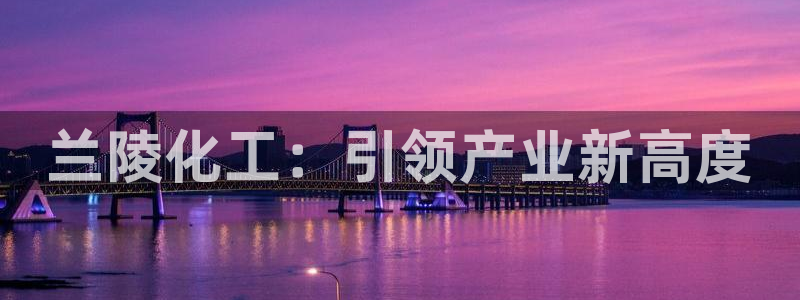 球盟会官方网站：兰陵化工：引领产业新高度