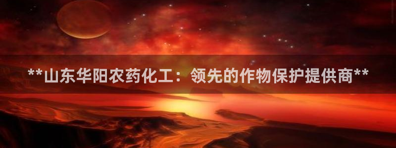 球盟会qm：**山东华阳农药化工：领先的作物保护提供商**