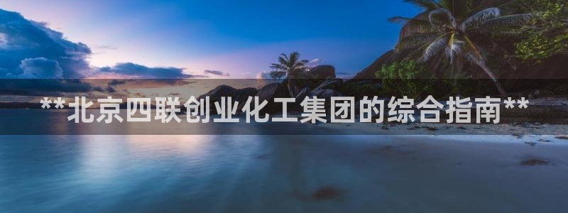球盟会黑网：**北京四联创业化工集团的综合指南**