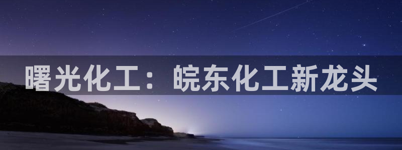 球盟会黑款吗还是白款：曙光化工：皖东化工新龙头