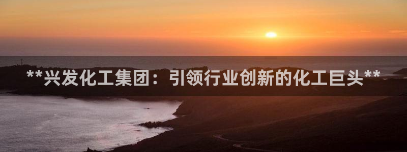 球盟会入口：**兴发化工集团：引领行业创新的化工巨头**