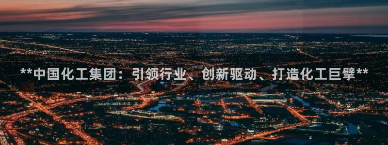 球盟会能退钱吗知乎：**中国化工集团：引领行业、创新驱动、打