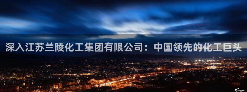 球盟会黑款吗知乎：深入江苏兰陵化工集团有限公司：中国领先的化