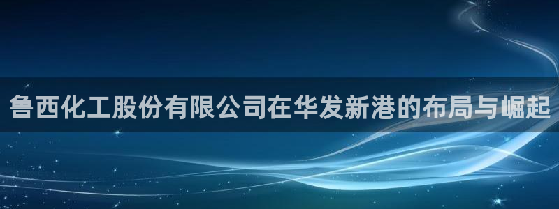 球盟会黑钱：鲁西化工股份有限公司在华发新港的布局与崛起