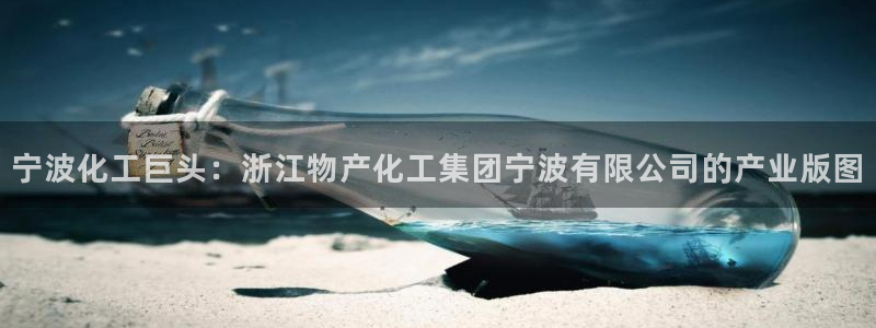 球盟会可靠不：宁波化工巨头：浙江物产化工集团宁波有限公司的产