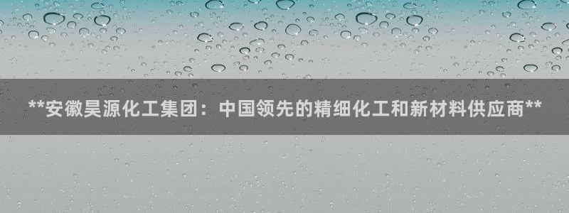 球盟会官方登录平台：**安徽昊源化工集团：中国领先的精细化工