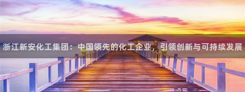 球盟会官方登录平台入口：浙江新安化工集团：中国领先的化工企业