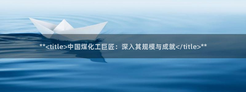 球盟会连接：**<title>中国煤化工巨匠：深入其规模与成
