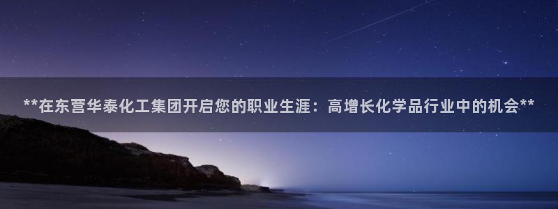 球盟会下款快吗：**在东营华泰化工集团开启您的职业生涯：高增