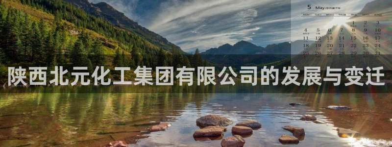 球盟会qm：陕西北元化工集团有限公司的发展与变迁