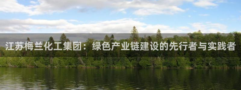 球盟会网页登录app下载地址：江苏梅兰化工集团：绿色产业链建
