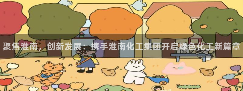球盟会提款支付宝怎么样：聚焦淮南，创新发展：携手淮南化工集团