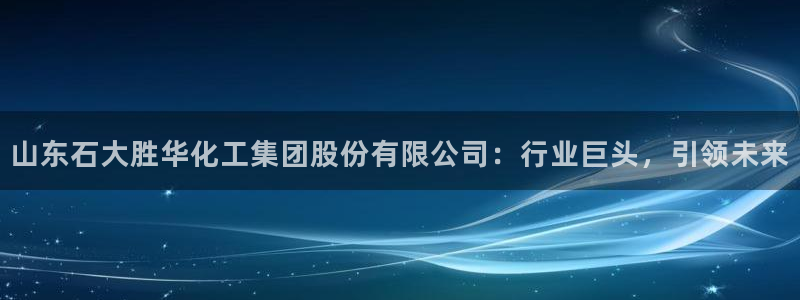 球盟会中国网页登录：山东石大胜华化工集团股份有限公司：行业巨