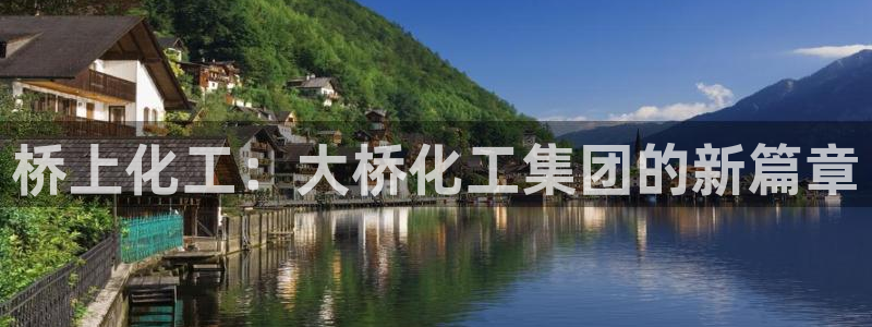 球盟会可靠不：桥上化工：大桥化工集团的新篇章