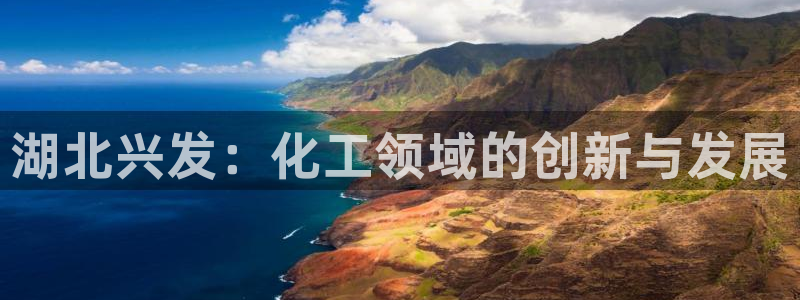 球盟会优惠码：湖北兴发：化工领域的创新与发展