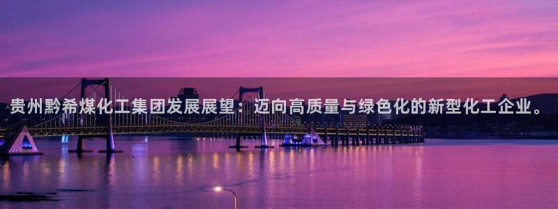 球盟会几点玩合适：贵州黔希煤化工集团发展